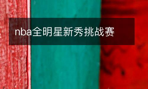 nba全明星新秀挑戰(zhàn)賽