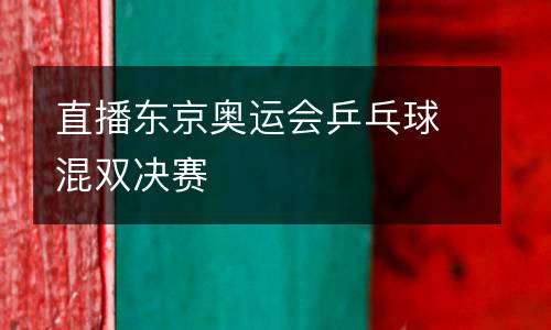 直播東京奧運(yùn)會乒乓球混雙決賽