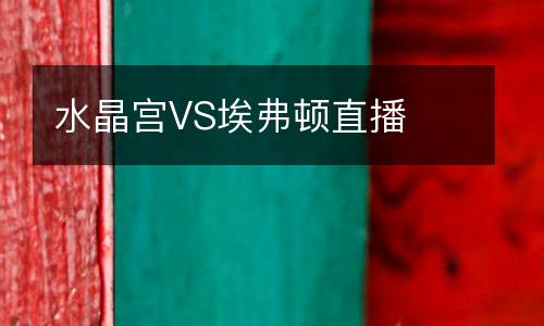 水晶宮VS埃弗頓直播