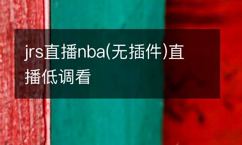 jrs直播nba(無(wú)插件)直播低調(diào)看