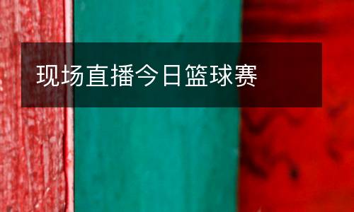 現(xiàn)場(chǎng)直播今日籃球賽