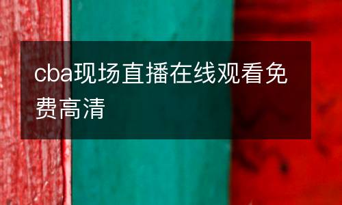 cba現(xiàn)場直播在線觀看免費高清