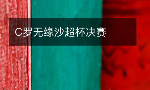 C羅無(wú)緣沙超杯決賽