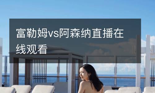 富勒姆vs阿森納直播在線觀看