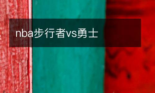 nba步行者vs勇士