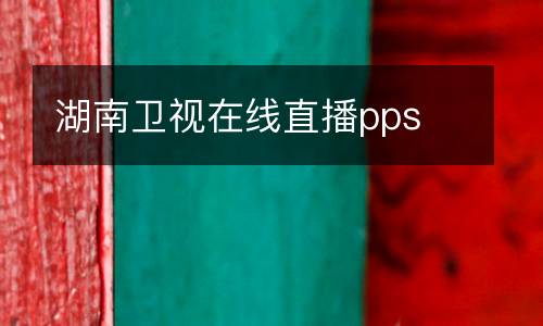 湖南衛(wèi)視在線直播pps