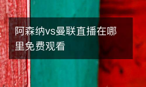 阿森納vs曼聯(lián)直播在哪里免費觀看