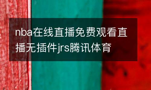 nba在線直播免費(fèi)觀看直播無插件jrs騰訊體育