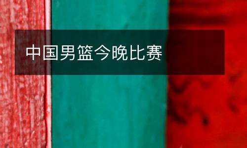 中國(guó)男籃今晚比賽