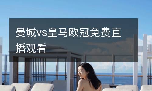 曼城vs皇馬歐冠免費直播觀看