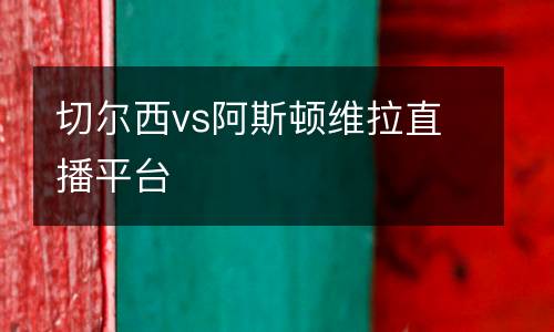 切爾西vs阿斯頓維拉直播平臺