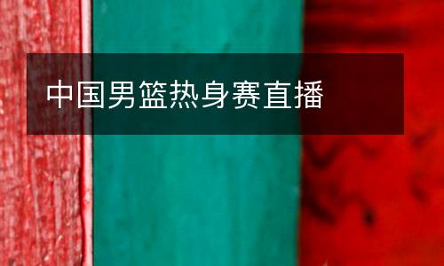 中國男籃熱身賽直播