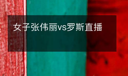 女子張偉麗vs羅斯直播