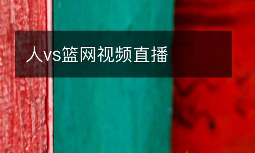 人vs籃網(wǎng)視頻直播