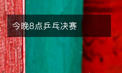 今晚8點(diǎn)乒乓決賽